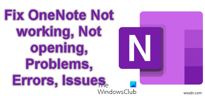 แก้ไข OneNote ไม่ทำงาน, เปิดไม่ได้, ปัญหา, ข้อผิดพลาด, ปัญหาใน Windows 11/10 
