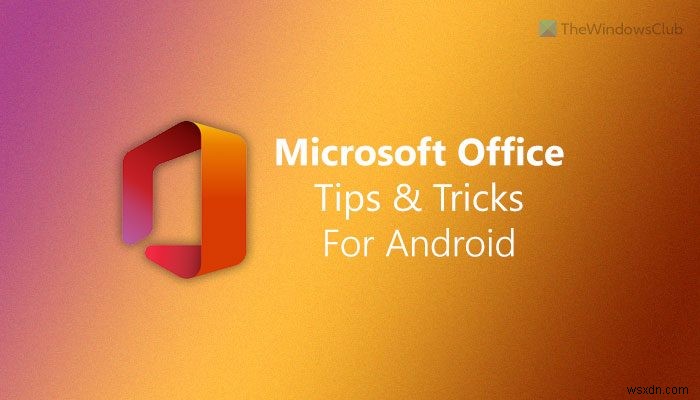คำแนะนำและเคล็ดลับ Microsoft Office ที่ดีที่สุดสำหรับ Android 