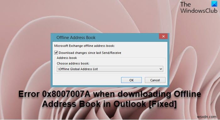 แก้ไขข้อผิดพลาด 0x8007007A เมื่อดาวน์โหลด Offline Address Book ใน Outlook 