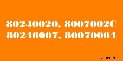 แก้ไขข้อผิดพลาดในการอัพเกรด Windows 8007002C, 80246007, 80070004, 80240020 