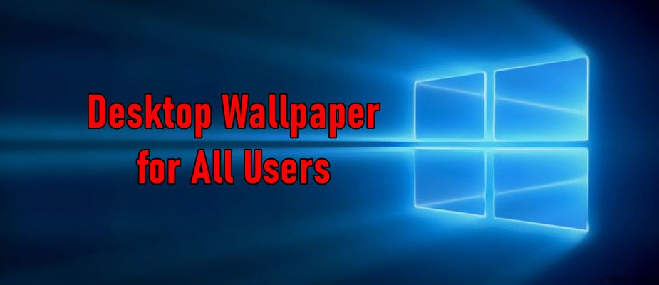 विंडोज 10 में सभी यूजर्स के लिए डिफॉल्ट बैकग्राउंड वॉलपेपर कैसे सेट करें? 